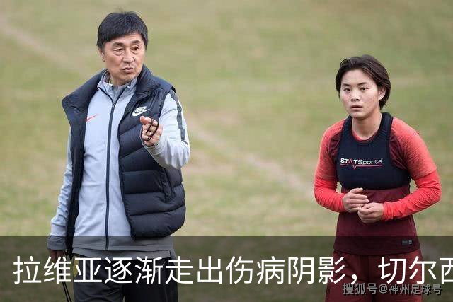 拉维亚逐渐走出伤病阴影，切尔西中场焕发新生机
